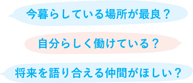 今暮らしている場所が最良？ 自分らしく働けている？ 将来を語り合える仲間がほしい？